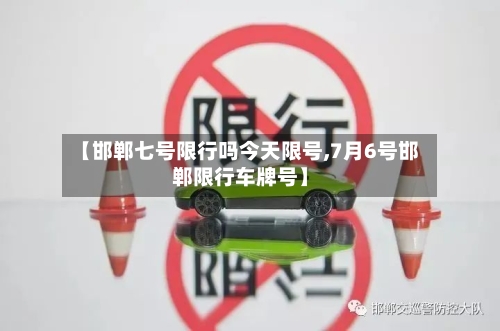 【邯郸七号限行吗今天限号,7月6号邯郸限行车牌号】