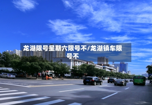 龙湖限号星期六限号不/龙湖镇车限号不