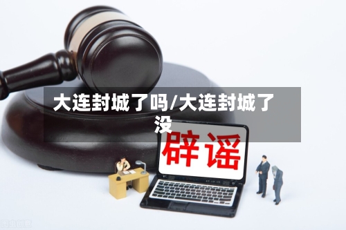 大连封城了吗/大连封城了没