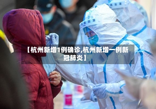 【杭州新增1例确诊,杭州新增一例新冠肺炎】