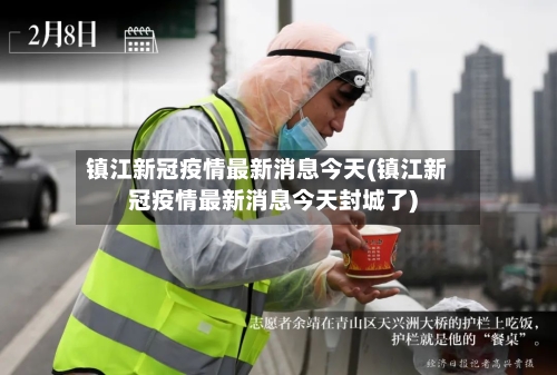 镇江新冠疫情最新消息今天(镇江新冠疫情最新消息今天封城了)