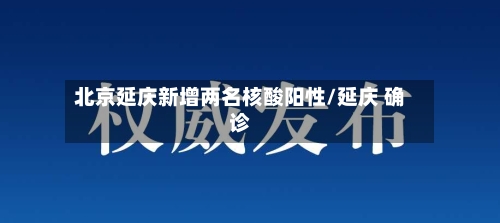 北京延庆新增两名核酸阳性/延庆 确诊