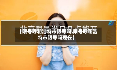 【限号呼和浩特市限号吗,限号呼和浩特市限号吗现在】-第3张图片