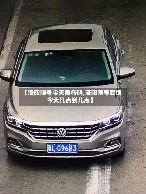 【洛阳限号今天限行吗,洛阳限号查询今天几点到几点】