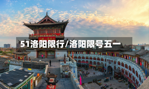 51洛阳限行/洛阳限号五一