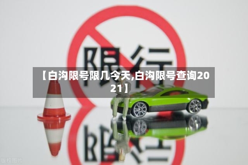 【白沟限号限几今天,白沟限号查询2021】-第3张图片