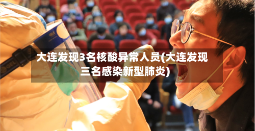 大连发现3名核酸异常人员(大连发现三名感染新型肺炎)-第3张图片