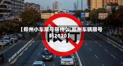 【郑州小车限号限什么,郑州车辆限号吗2020】-第2张图片