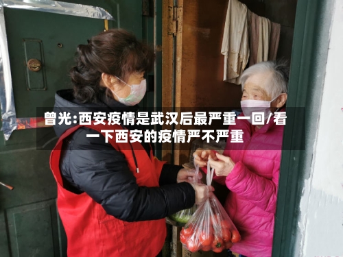 曾光:西安疫情是武汉后最严重一回/看一下西安的疫情严不严重