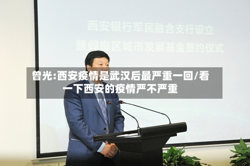 曾光:西安疫情是武汉后最严重一回/看一下西安的疫情严不严重-第2张图片