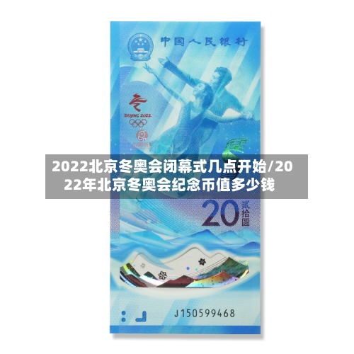 2022北京冬奥会闭幕式几点开始/2022年北京冬奥会纪念币值多少钱