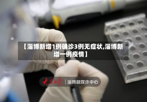【淄博新增1例确诊3例无症状,淄博新增一例疫情】