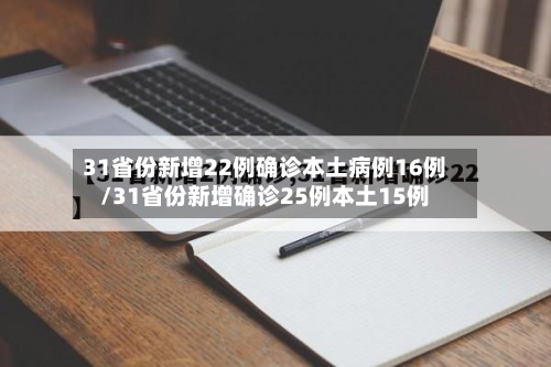 31省份新增22例确诊本土病例16例/31省份新增确诊25例本土15例