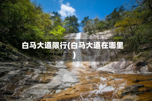 白马大道限行(白马大道在哪里)-第2张图片