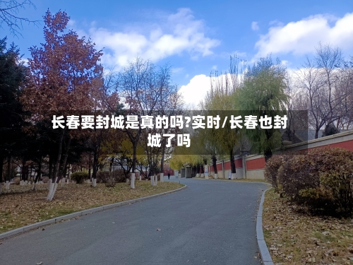 长春要封城是真的吗?实时/长春也封城了吗