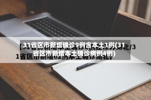 31省区市新增确诊9例含本土1例(31省区市新增本土确诊病例4例)