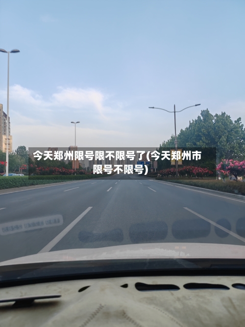 今天郑州限号限不限号了(今天郑州市限号不限号)-第2张图片