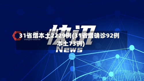 31省增本土2229例(31省增确诊92例本土73例)-第2张图片