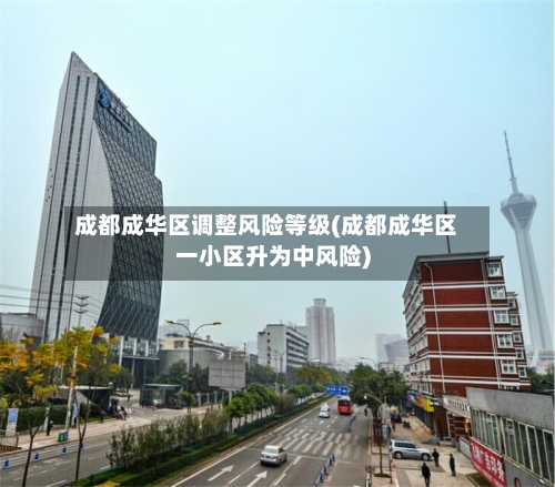 成都成华区调整风险等级(成都成华区一小区升为中风险)-第2张图片