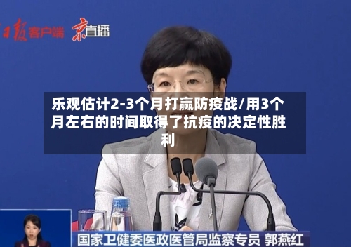 乐观估计2-3个月打赢防疫战/用3个月左右的时间取得了抗疫的决定性胜利