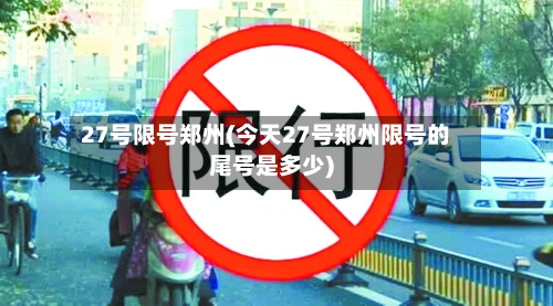 27号限号郑州(今天27号郑州限号的尾号是多少)-第3张图片