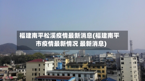 福建南平松溪疫情最新消息(福建南平市疫情最新情况 最新消息)-第2张图片