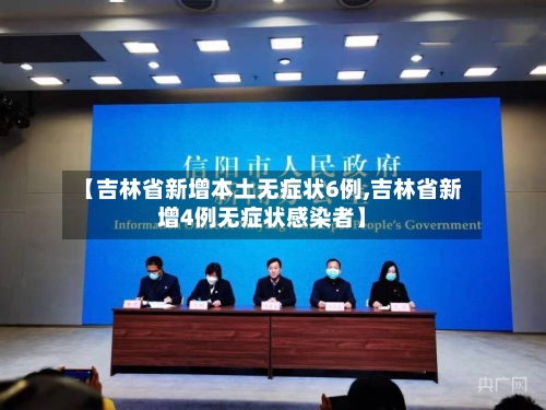 【吉林省新增本土无症状6例,吉林省新增4例无症状感染者】