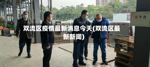 双流区疫情最新消息今天(双流区最新新闻)-第2张图片
