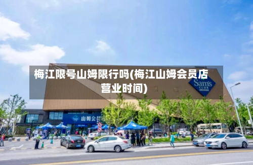 梅江限号山姆限行吗(梅江山姆会员店营业时间)-第2张图片
