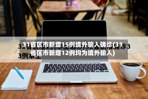 31省区市新增15例境外输入确诊(31省区市新增12例均为境外输入)