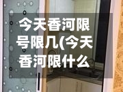 今天香河限号限几(今天香河限什么车号)