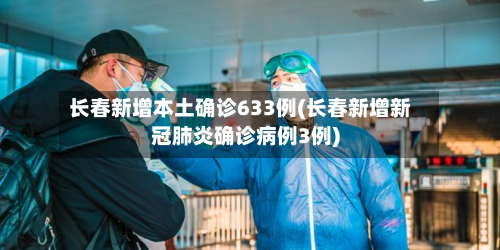 长春新增本土确诊633例(长春新增新冠肺炎确诊病例3例)-第2张图片