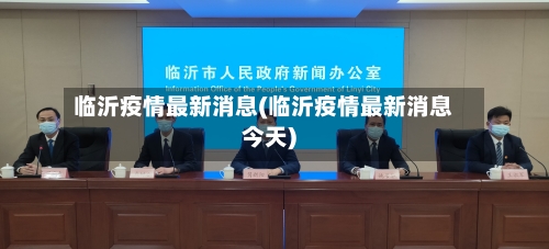 临沂疫情最新消息(临沂疫情最新消息今天)-第3张图片