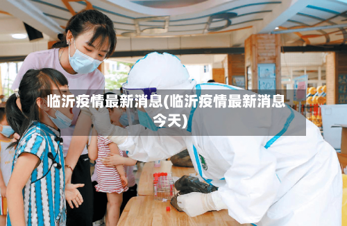 临沂疫情最新消息(临沂疫情最新消息今天)