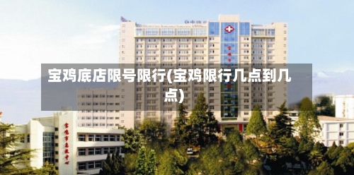 宝鸡底店限号限行(宝鸡限行几点到几点)-第2张图片
