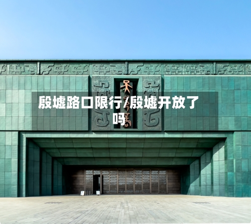 殷墟路口限行/殷墟开放了吗