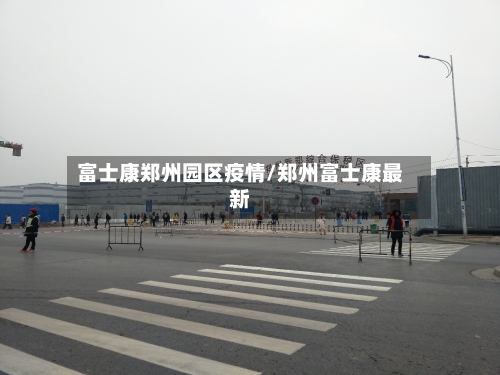 富士康郑州园区疫情/郑州富士康最新