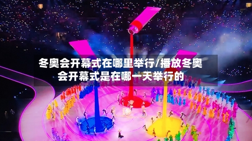 冬奥会开幕式在哪里举行/播放冬奥会开幕式是在哪一天举行的