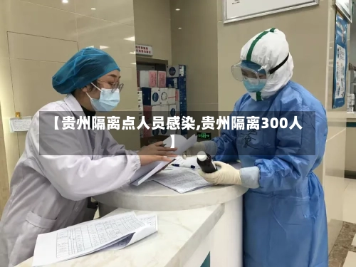 【贵州隔离点人员感染,贵州隔离300人】
