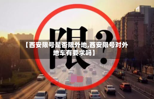 【西安限号是否限外地,西安限号对外地车有要求吗】