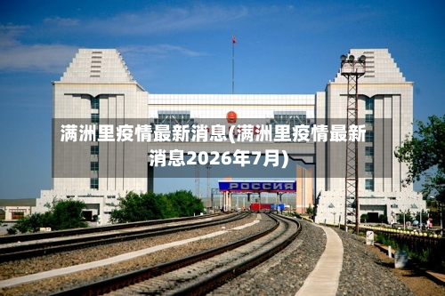 满洲里疫情最新消息(满洲里疫情最新消息2026年7月)