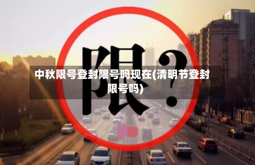 中秋限号登封限号吗现在(清明节登封限号吗)-第2张图片