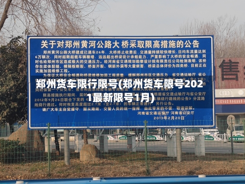 郑州货车限行限号(郑州货车限号2021最新限号1月)