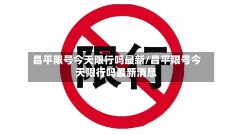 昌平限号今天限行吗最新/昌平限号今天限行吗最新消息-第2张图片