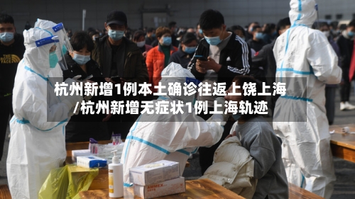 杭州新增1例本土确诊往返上饶上海/杭州新增无症状1例上海轨迹
