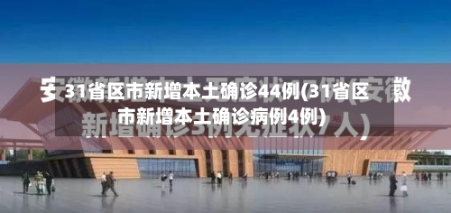 31省区市新增本土确诊44例(31省区市新增本土确诊病例4例)