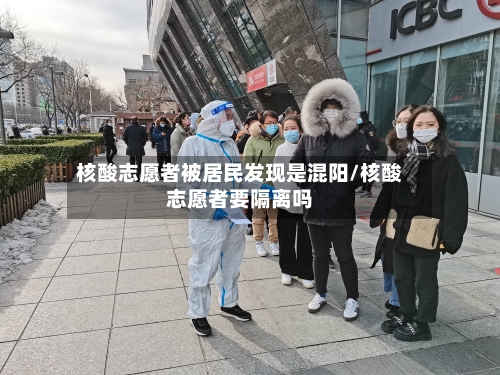 核酸志愿者被居民发现是混阳/核酸志愿者要隔离吗