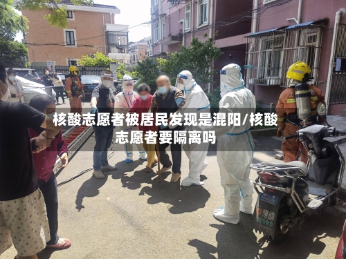 核酸志愿者被居民发现是混阳/核酸志愿者要隔离吗-第2张图片