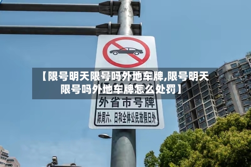 【限号明天限号吗外地车牌,限号明天限号吗外地车牌怎么处罚】