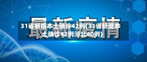 31省新增本土确诊42例(31省新增本土确诊42例河北40例)